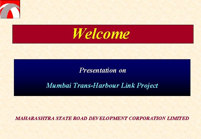 Welcome Presentation on Mumbai Trans-Harbour Link Project MAHARASHTRA STATE ROAD DEVELOPMENT CORPORATION LIMITED 