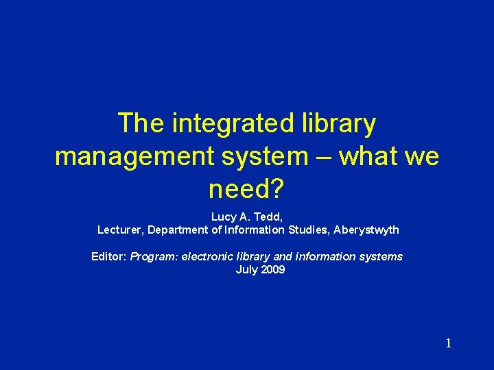 The integrated library management system – what we need? Lucy A. Tedd, Lecturer, Department