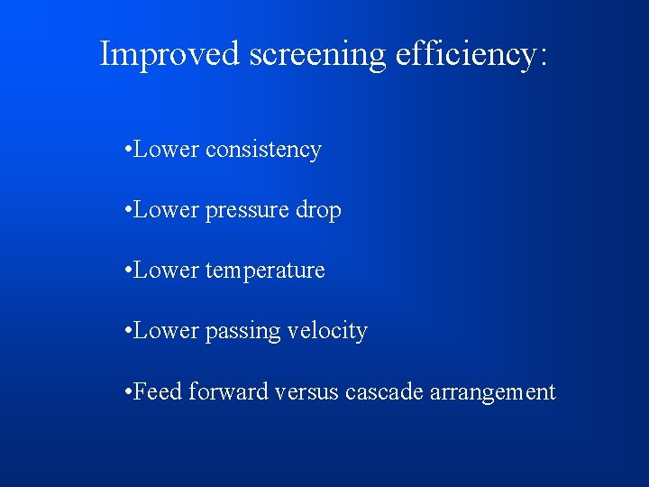 Improved screening efficiency: • Lower consistency • Lower pressure drop • Lower temperature •