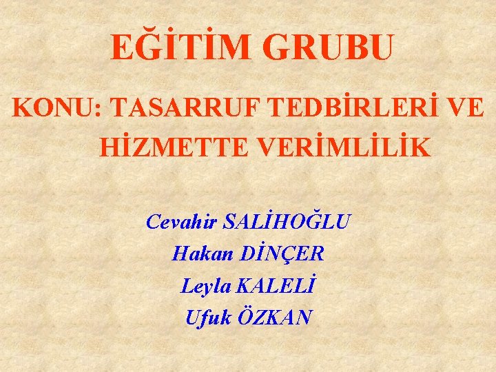 EĞİTİM GRUBU KONU: TASARRUF TEDBİRLERİ VE HİZMETTE VERİMLİLİK Cevahir SALİHOĞLU Hakan DİNÇER Leyla KALELİ