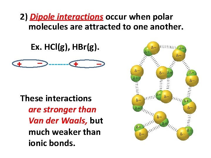 2) Dipole interactions occur when polar molecules are attracted to one another. Ex. HCl(g),