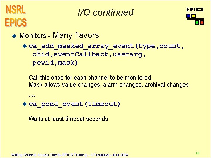 I/O continued u EPICS Monitors - Many flavors u ca_add_masked_array_event(type, count, chid, event. Callback,