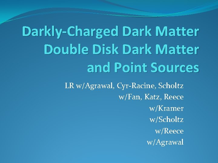 Darkly-Charged Dark Matter Double Disk Dark Matter and Point Sources LR w/Agrawal, Cyr-Racine, Scholtz