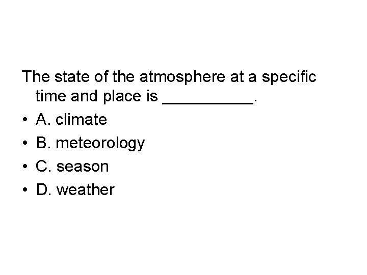 The state of the atmosphere at a specific time and place is _____. •