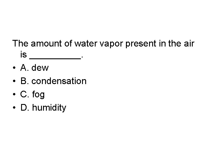 The amount of water vapor present in the air is _____. • A. dew