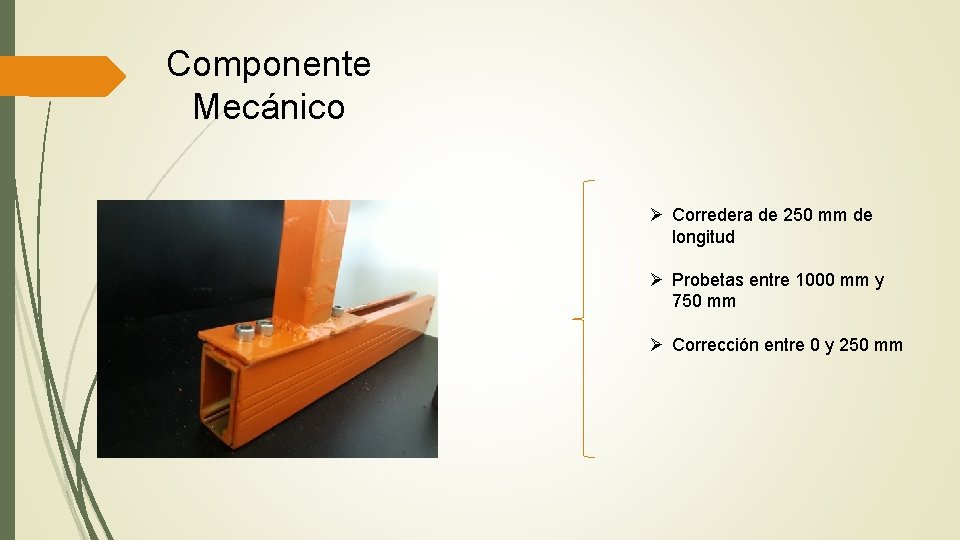 Componente Mecánico Ø Corredera de 250 mm de longitud Ø Probetas entre 1000 mm