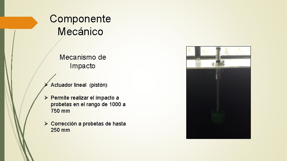 Componente Mecánico Mecanismo de Impacto Ø Actuador lineal (pistón) Ø Permite realizar el impacto