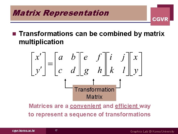 Matrix Representation n CGVR Transformations can be combined by matrix multiplication Transformation Matrix Matrices