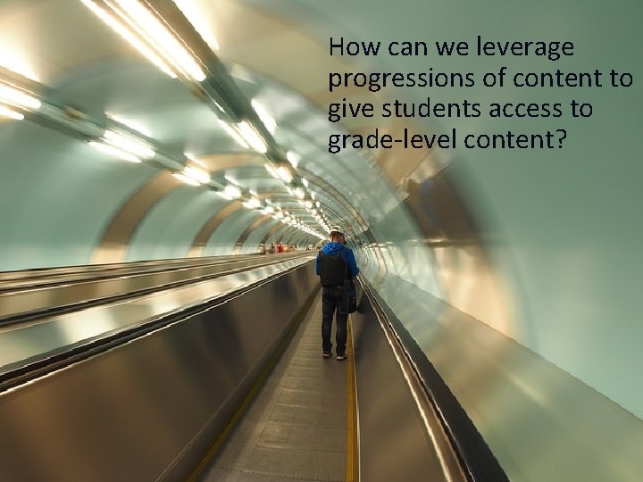 How can we leverage Leveraging the Progressions progressions of content to give students access