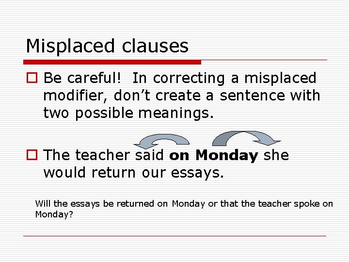 Misplaced clauses o Be careful! In correcting a misplaced modifier, don’t create a sentence