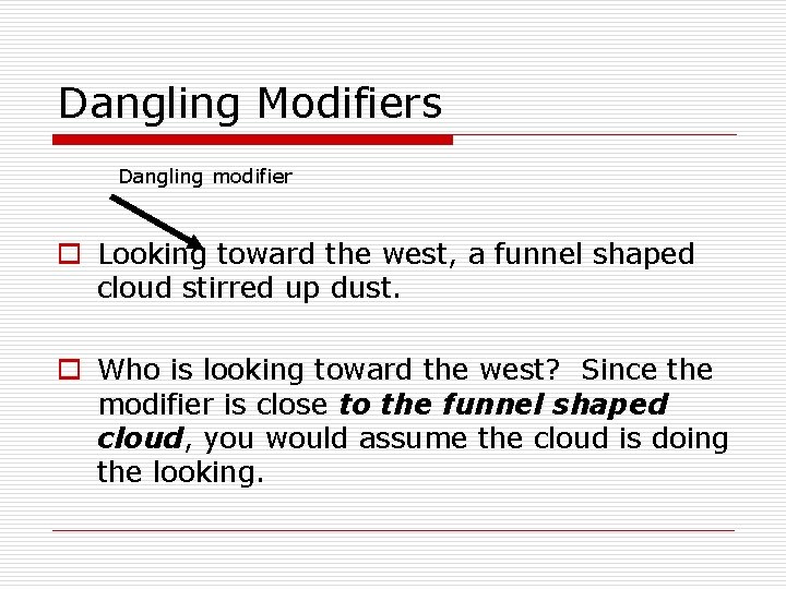 Dangling Modifiers Dangling modifier o Looking toward the west, a funnel shaped cloud stirred
