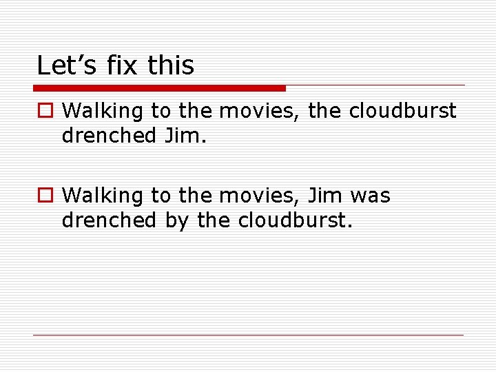 Let’s fix this o Walking to the movies, the cloudburst drenched Jim. o Walking