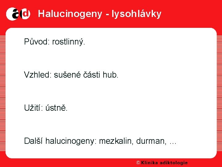 Halucinogeny - lysohlávky �Původ: rostlinný. �Vzhled: sušené části hub. �Užití: ústně. �Další halucinogeny: mezkalin,