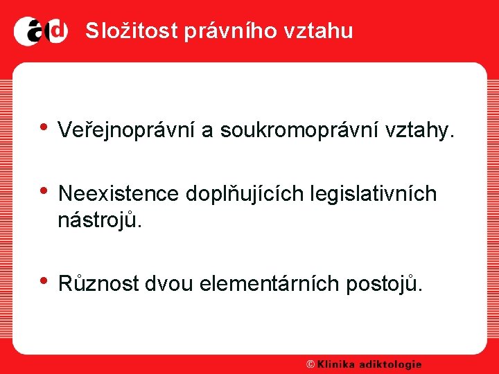 Složitost právního vztahu • Veřejnoprávní a soukromoprávní vztahy. • Neexistence doplňujících legislativních nástrojů. •