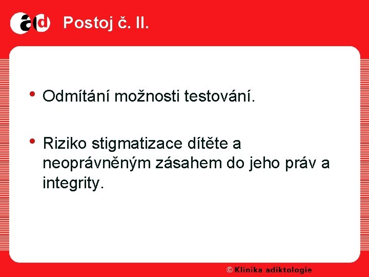 Postoj č. II. • Odmítání možnosti testování. • Riziko stigmatizace dítěte a neoprávněným zásahem