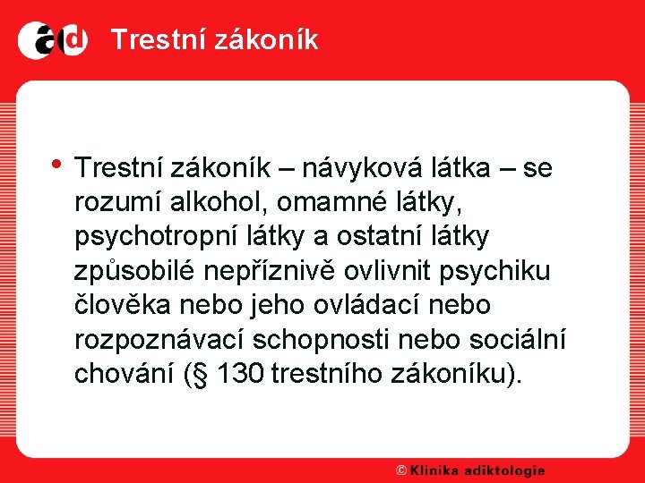 Trestní zákoník • Trestní zákoník – návyková látka – se rozumí alkohol, omamné látky,