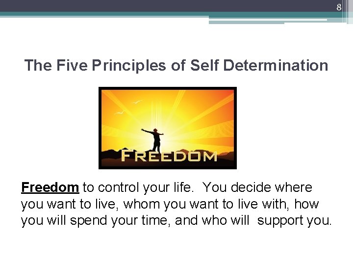 8 The Five Principles of Self Determination Freedom to control your life. You decide