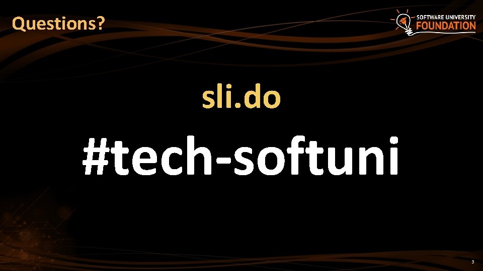 Questions? sli. do #tech-softuni 3 