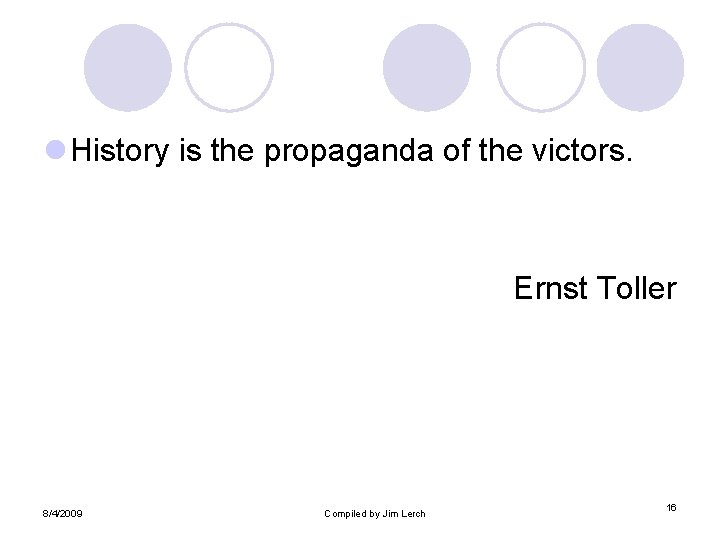 l History is the propaganda of the victors. Ernst Toller 8/4/2009 Compiled by Jim