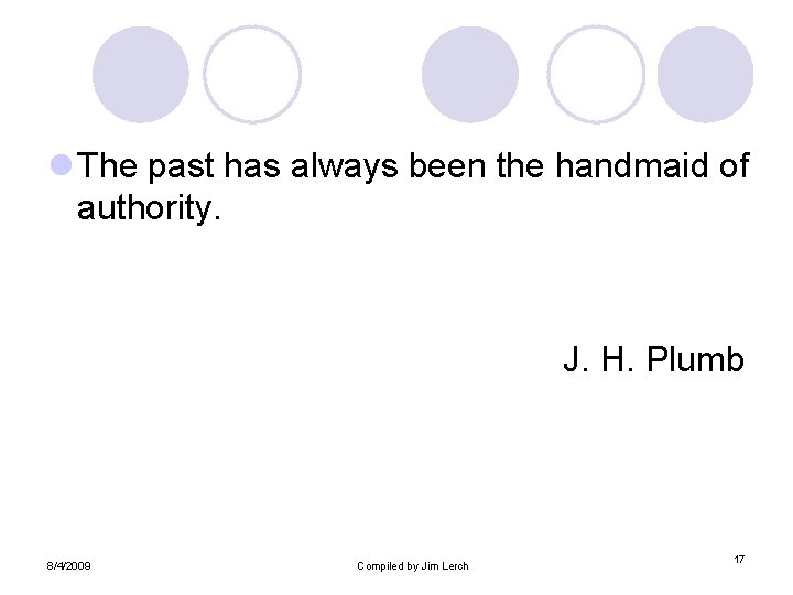 l The past has always been the handmaid of authority. J. H. Plumb 8/4/2009