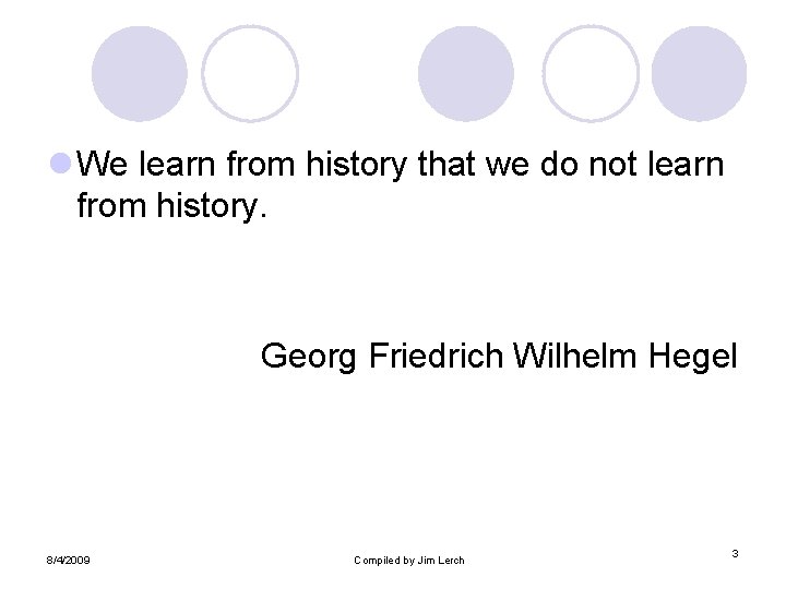 l We learn from history that we do not learn from history. Georg Friedrich