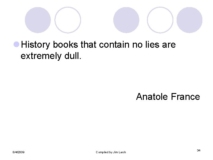 l History books that contain no lies are extremely dull. Anatole France 8/4/2009 Compiled