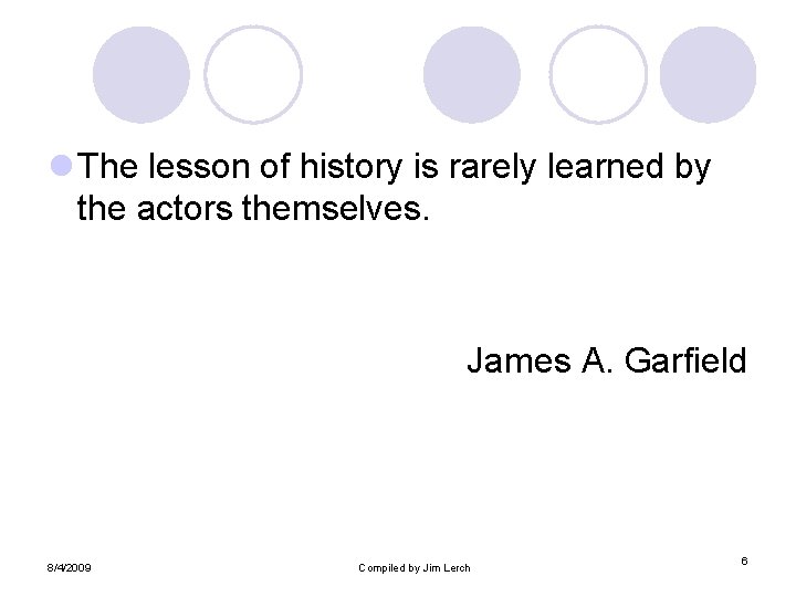 l The lesson of history is rarely learned by the actors themselves. James A.