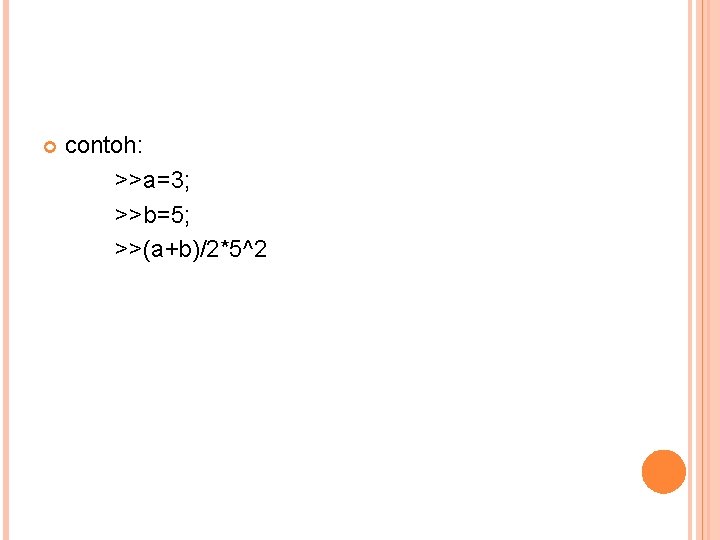  contoh: >>a=3; >>b=5; >>(a+b)/2*5^2 