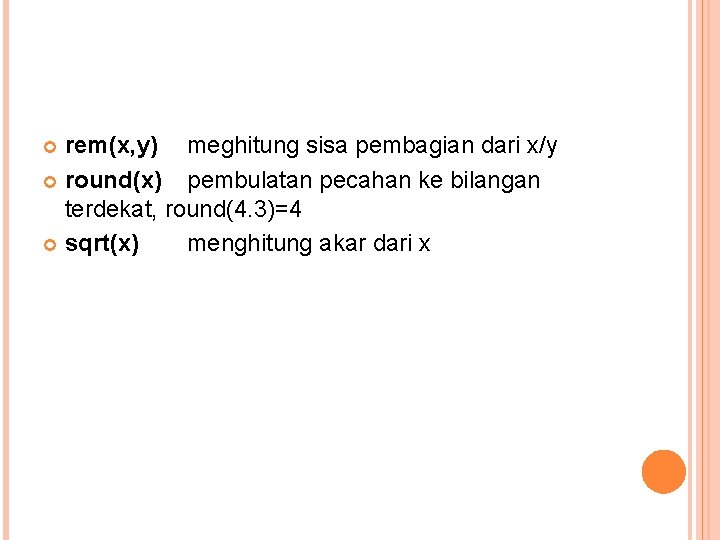 rem(x, y) meghitung sisa pembagian dari x/y round(x) pembulatan pecahan ke bilangan terdekat, round(4.