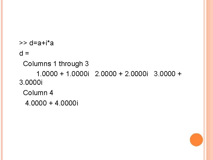 >> d=a+i*a d = Columns 1 through 3 1. 0000 + 1. 0000 i