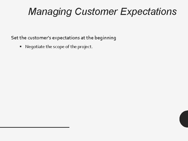 Managing Customer Expectations Set the customer's expectations at the beginning § Negotiate the scope