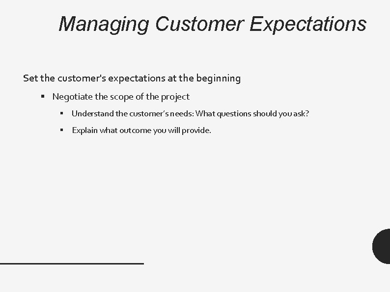 Managing Customer Expectations Set the customer's expectations at the beginning § Negotiate the scope