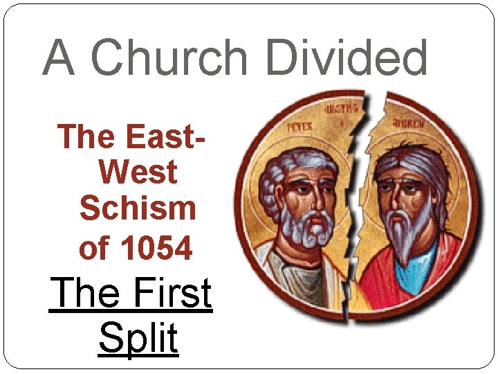 A Church Divided The East. West Schism of 1054 The First Split 
