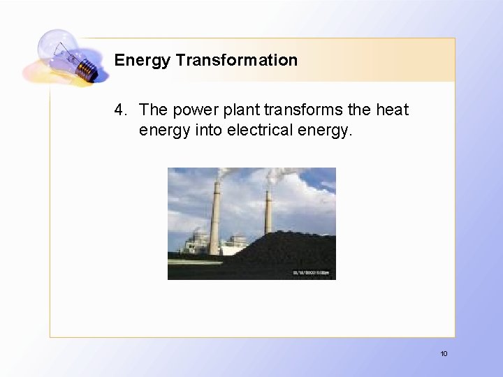 Energy Transformation 4. The power plant transforms the heat energy into electrical energy. 10