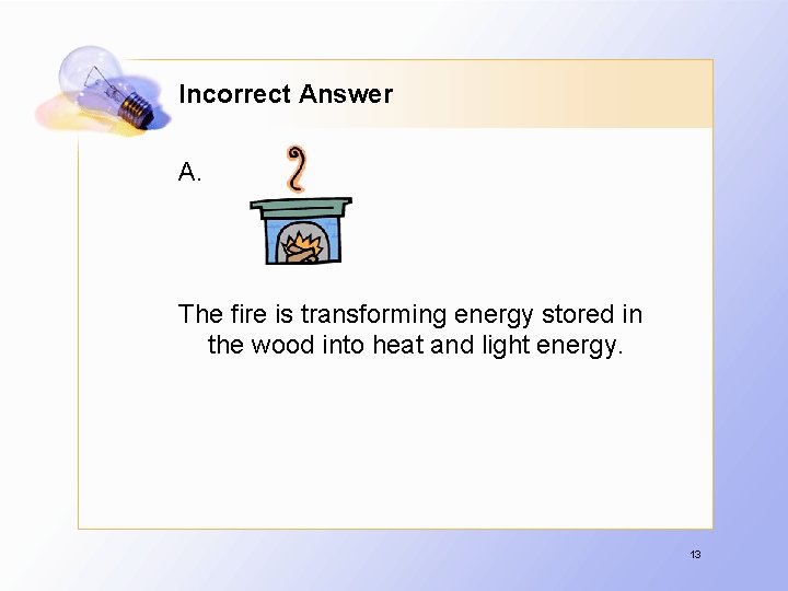 Incorrect Answer A. The fire is transforming energy stored in the wood into heat