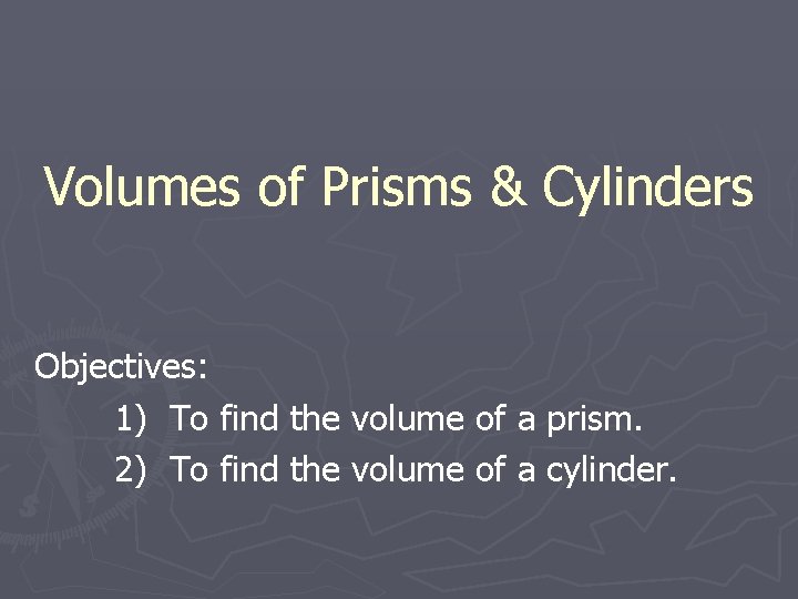 Volumes of Prisms & Cylinders Objectives: 1) To find the volume of a prism.