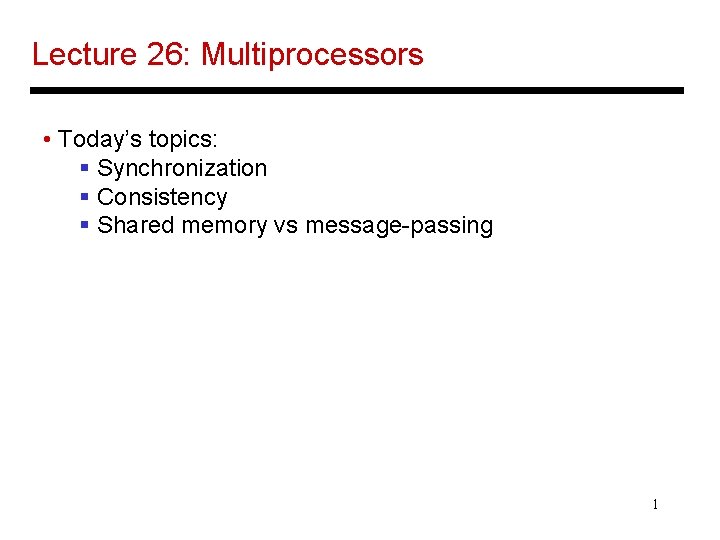 Lecture 26: Multiprocessors • Today’s topics: § Synchronization § Consistency § Shared memory vs