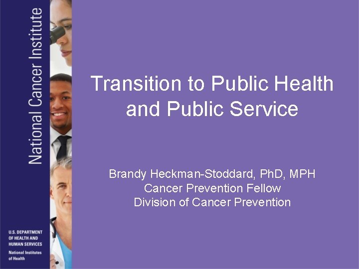 Transition to Public Health and Public Service Brandy Heckman-Stoddard, Ph. D, MPH Cancer Prevention