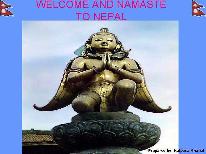 WELCOME AND NAMASTE TO NEPAL Prepared by: Kalpana Khanal 