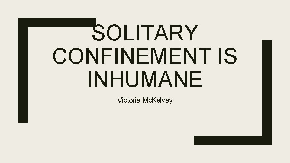 SOLITARY CONFINEMENT IS INHUMANE Victoria Mc. Kelvey 