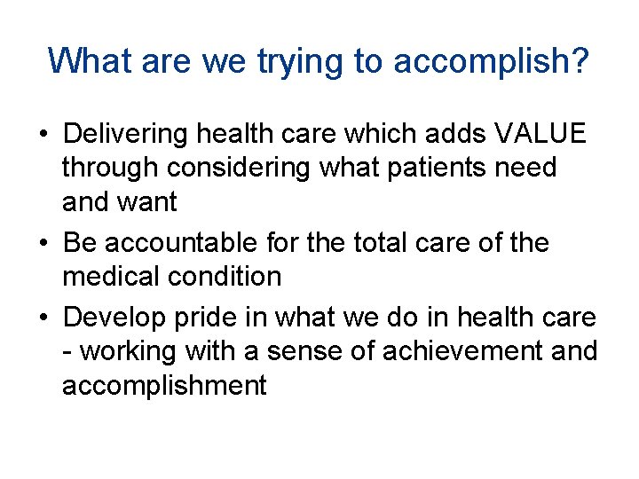 What are we trying to accomplish? • Delivering health care which adds VALUE through What are we trying to accomplish? • Delivering health care which adds VALUE through