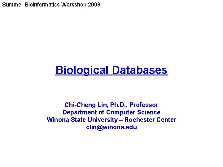 Summer Bioinformatics Workshop 2008 Biological Databases Chi-Cheng Lin, Ph. D. , Professor Department of