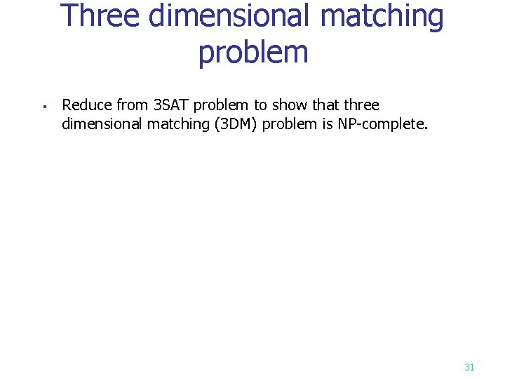 Three dimensional matching problem § Reduce from 3 SAT problem to show that three