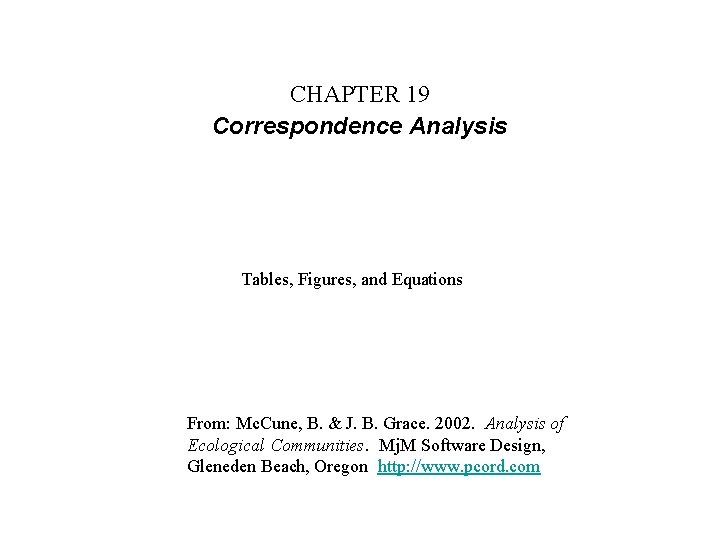 CHAPTER 19 Correspondence Analysis Tables, Figures, and Equations From: Mc. Cune, B. & J.