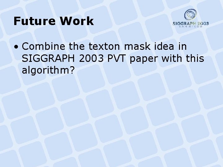 Future Work • Combine the texton mask idea in SIGGRAPH 2003 PVT paper with