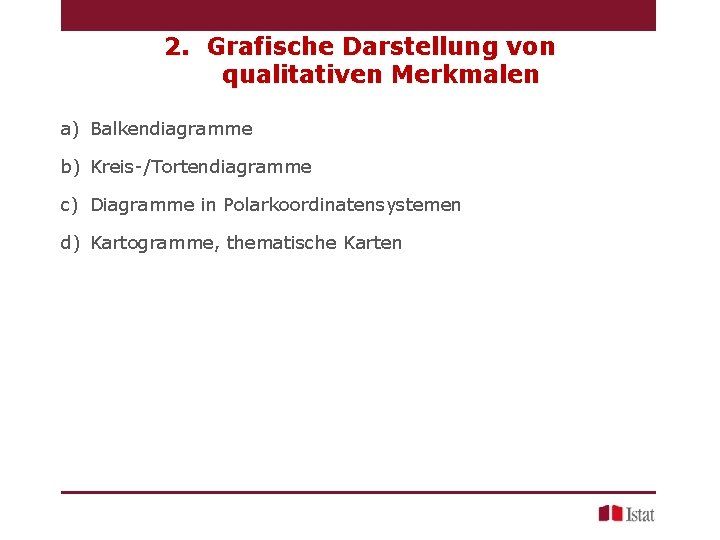 2. Grafische Darstellung von qualitativen Merkmalen a) Balkendiagramme b) Kreis-/Tortendiagramme c) Diagramme in Polarkoordinatensystemen