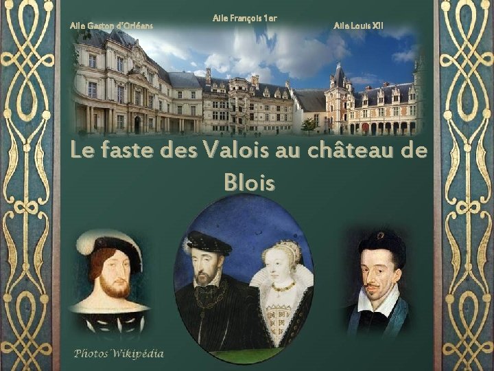 Aile Gaston d’Orléans Aile François 1 er Aile Louis XII Le faste des Valois