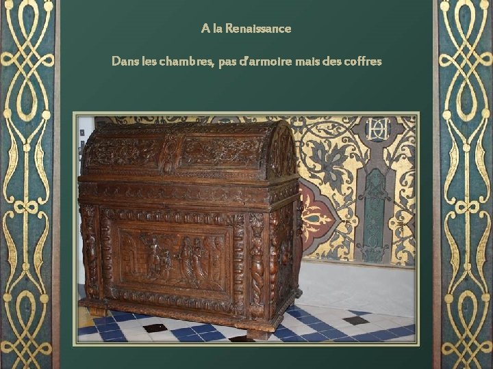 A la Renaissance Dans les chambres, pas d’armoire mais des coffres 