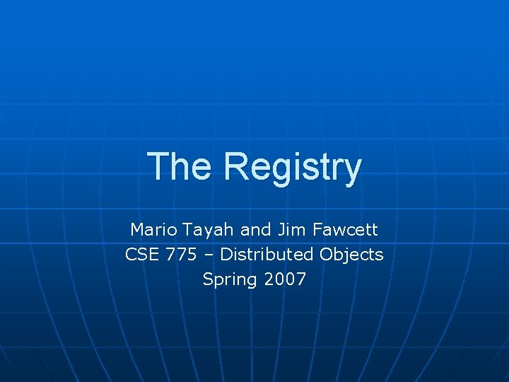 The Registry Mario Tayah and Jim Fawcett CSE 775 – Distributed Objects Spring 2007 The Registry Mario Tayah and Jim Fawcett CSE 775 – Distributed Objects Spring 2007