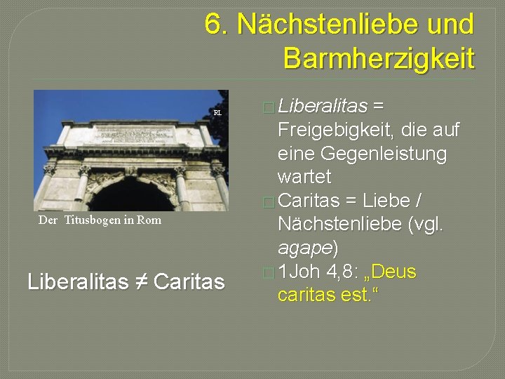 6. Nächstenliebe und Barmherzigkeit RL Der Titusbogen in Rom Liberalitas ≠ Caritas � Liberalitas